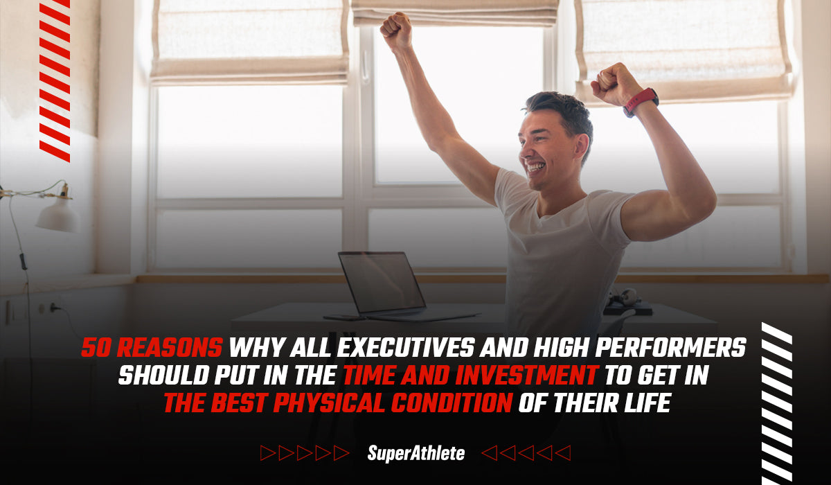 50 Reasons Why All Executives and High Performers Should Put in the Time and Investment to Get in the Best Physical Condition of Their Life